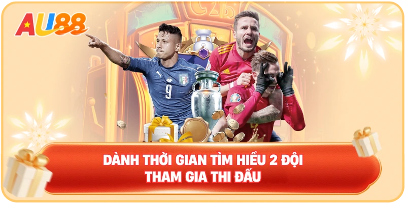 Dành thời gian tìm hiểu 2 đội tham gia thi đấu